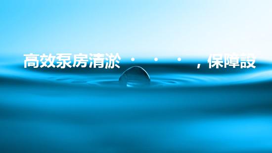 高效泵房清淤，保障設(shè)備穩(wěn)定運行